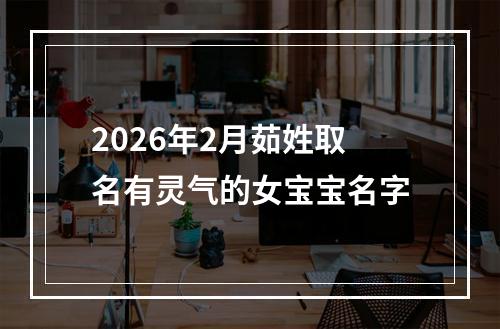 2026年2月茹姓取名有灵气的女宝宝名字