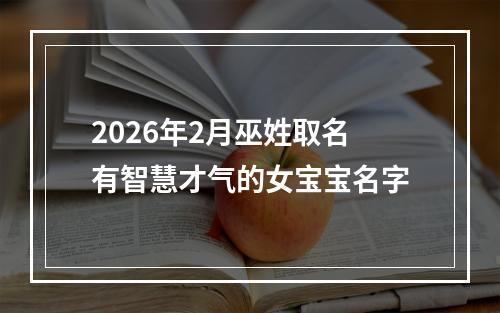 2026年2月巫姓取名有智慧才气的女宝宝名字