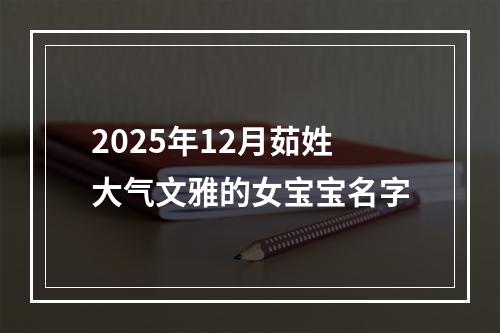 2025年12月茹姓大气文雅的女宝宝名字