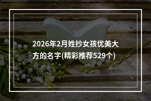 2026年2月姓抄女孩优美大方的名字(精彩推荐529个)