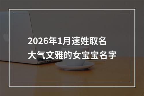 2026年1月速姓取名大气文雅的女宝宝名字