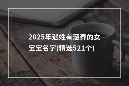 2025年遇姓有涵养的女宝宝名字(精选521个)