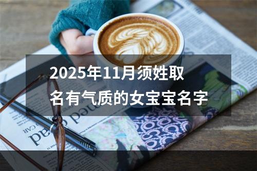 2025年11月须姓取名有气质的女宝宝名字