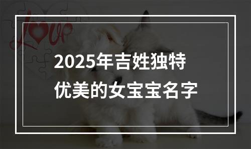2025年吉姓独特优美的女宝宝名字