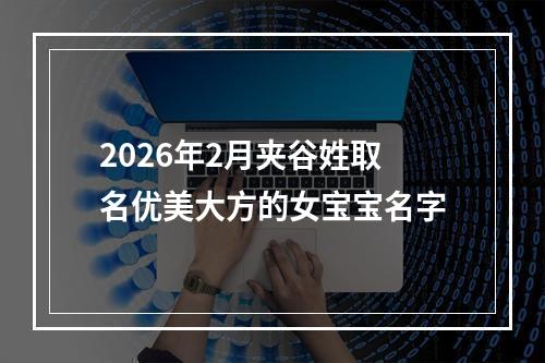 2026年2月夹谷姓取名优美大方的女宝宝名字