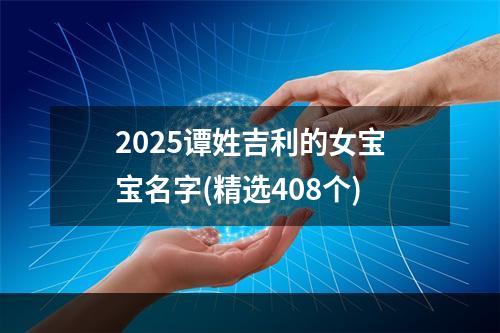 2025谭姓吉利的女宝宝名字(精选408个)