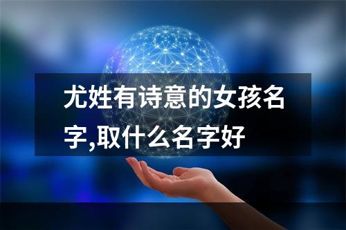 尤姓有诗意的女孩名字,取什么名字好