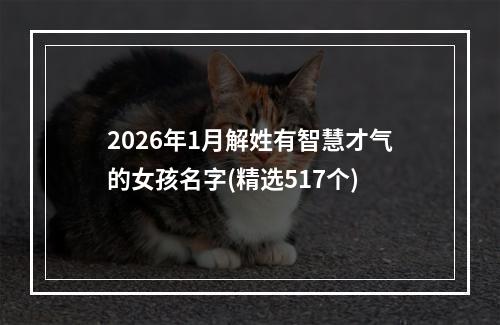 2026年1月解姓有智慧才气的女孩名字(精选517个)