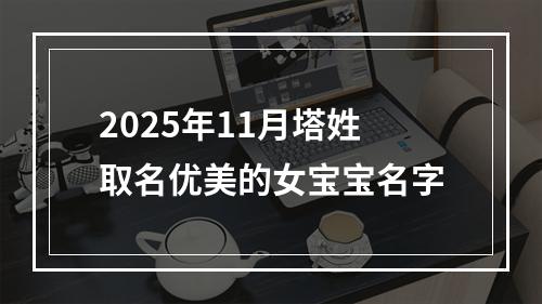 2025年11月塔姓取名优美的女宝宝名字