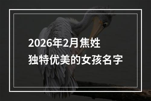 2026年2月焦姓独特优美的女孩名字