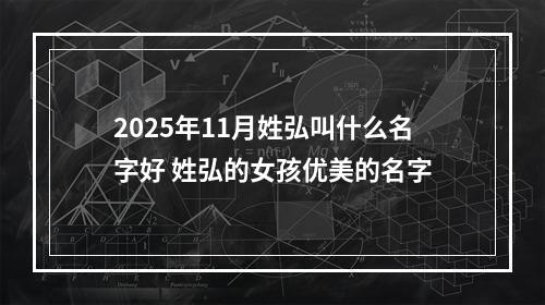 2025年11月姓弘叫什么名字好 姓弘的女孩优美的名字