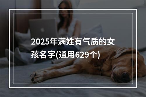 2025年满姓有气质的女孩名字(通用629个)