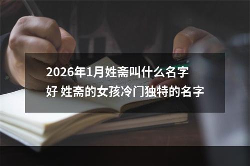 2026年1月姓斋叫什么名字好 姓斋的女孩冷门独特的名字