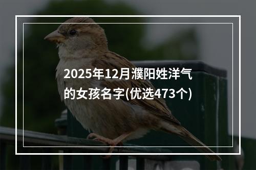 2025年12月濮阳姓洋气的女孩名字(优选473个)