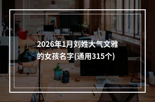 2026年1月刘姓大气文雅的女孩名字(通用315个)