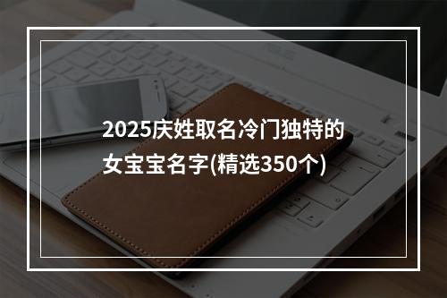 2025庆姓取名冷门独特的女宝宝名字(精选350个)