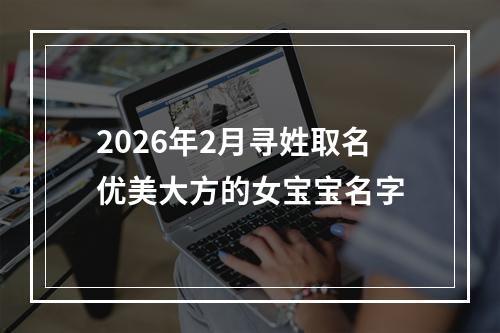 2026年2月寻姓取名优美大方的女宝宝名字