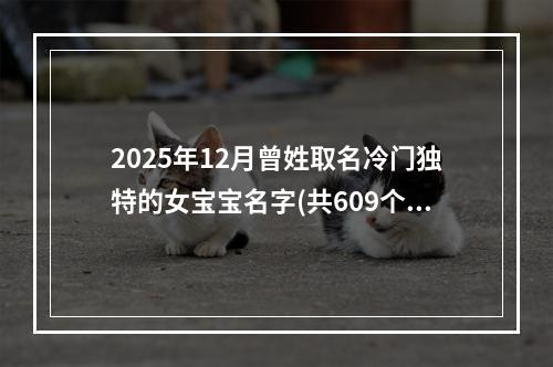 2025年12月曾姓取名冷门独特的女宝宝名字(共609个)