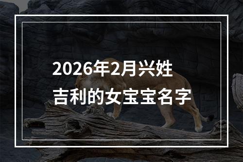 2026年2月兴姓吉利的女宝宝名字