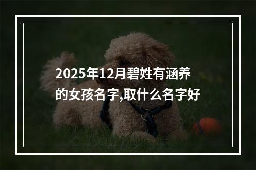 2025年12月碧姓有涵养的女孩名字,取什么名字好