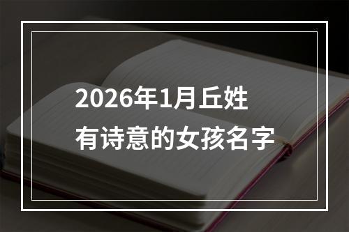 2026年1月丘姓有诗意的女孩名字