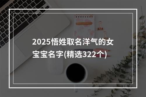 2025悟姓取名洋气的女宝宝名字(精选322个)
