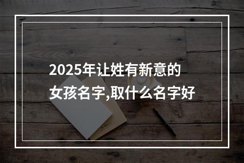 2025年让姓有新意的女孩名字,取什么名字好