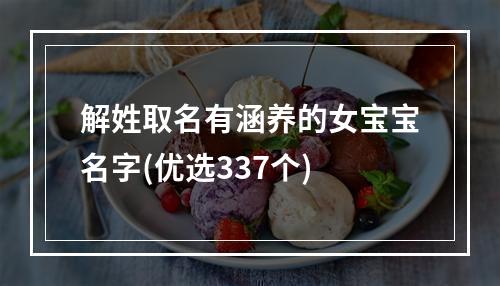 解姓取名有涵养的女宝宝名字(优选337个)