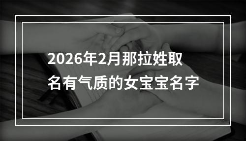 2026年2月那拉姓取名有气质的女宝宝名字