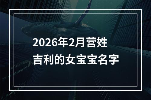 2026年2月营姓吉利的女宝宝名字
