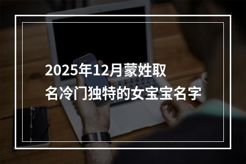 2025年12月蒙姓取名冷门独特的女宝宝名字