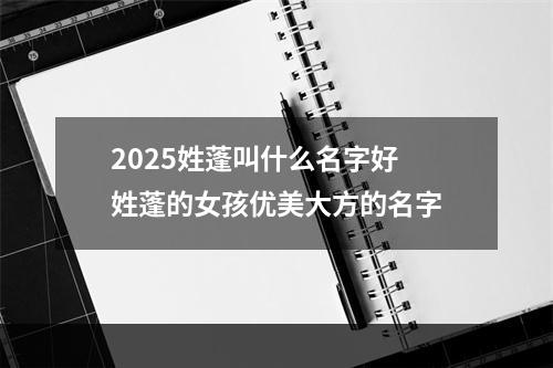 2025姓蓬叫什么名字好 姓蓬的女孩优美大方的名字