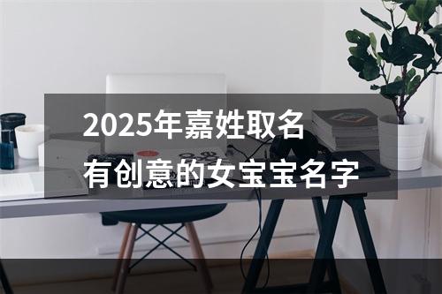 2025年嘉姓取名有创意的女宝宝名字