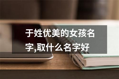 于姓优美的女孩名字,取什么名字好
