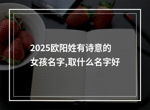 2025欧阳姓有诗意的女孩名字,取什么名字好