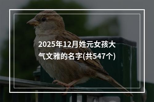 2025年12月姓元女孩大气文雅的名字(共547个)