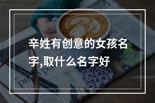辛姓有创意的女孩名字,取什么名字好