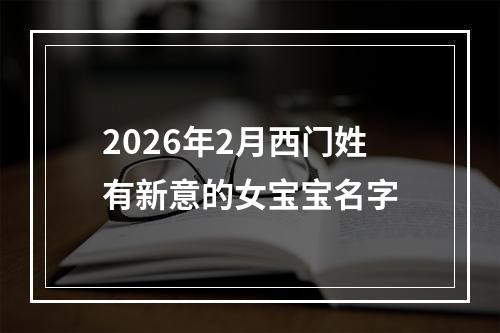 2026年2月西门姓有新意的女宝宝名字