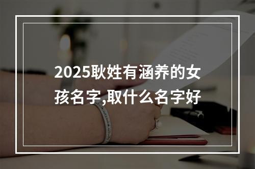 2025耿姓有涵养的女孩名字,取什么名字好