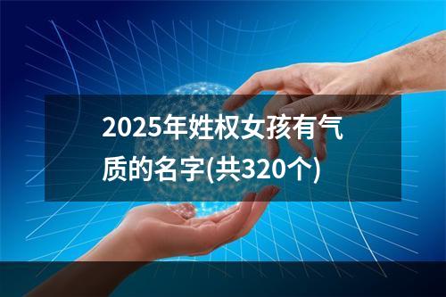 2025年姓权女孩有气质的名字(共320个)