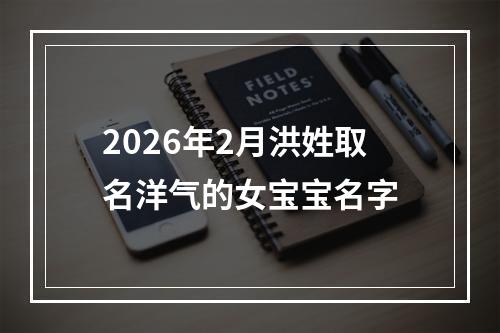 2026年2月洪姓取名洋气的女宝宝名字