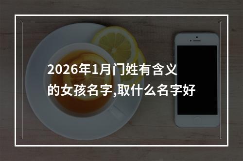 2026年1月门姓有含义的女孩名字,取什么名字好