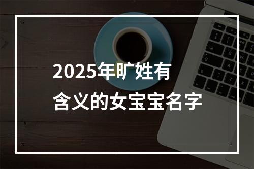 2025年旷姓有含义的女宝宝名字