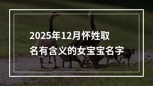 2025年12月怀姓取名有含义的女宝宝名字