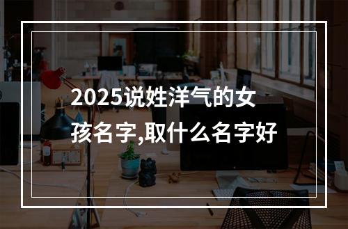 2025说姓洋气的女孩名字,取什么名字好