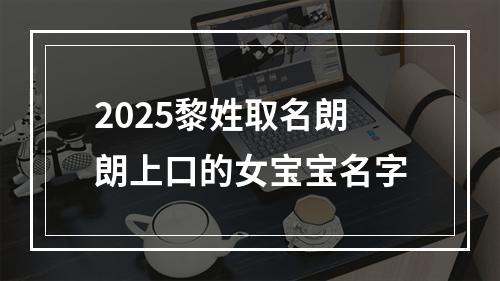 2025黎姓取名朗朗上口的女宝宝名字