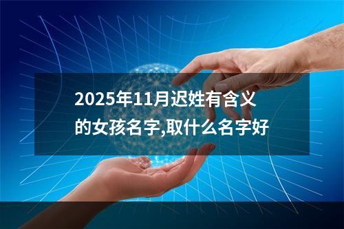 2025年11月迟姓有含义的女孩名字,取什么名字好