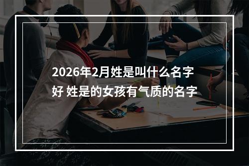 2026年2月姓是叫什么名字好 姓是的女孩有气质的名字