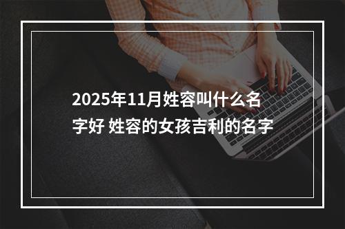 2025年11月姓容叫什么名字好 姓容的女孩吉利的名字