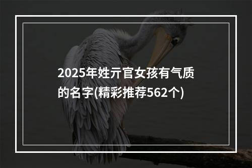 2025年姓亓官女孩有气质的名字(精彩推荐562个)